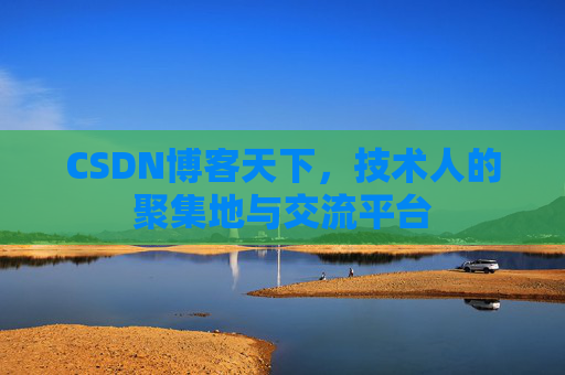 CSDN博客天下,技术人的聚集地与交流平台